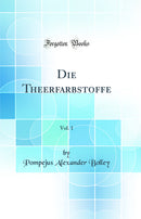 Die Theerfarbstoffe, Vol. 1 (Classic Reprint)