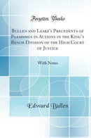 Bullen and Leake''s Precedents of Pleadings in Actions in the King’s Bench Division of the High Court of Justice: With Notes (Classic Reprint)