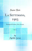 La Settimana, 1903, Vol. 1: Rassegna di Lettere, Arti e Scienze (Classic Reprint)