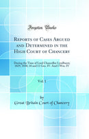 Reports of Cases Argued and Determined in the High Court of Chancery, Vol. 1: During the Time of Lord Chancellor Lyndburst; 1829, 1830, 10 and 11 Geo. IV. And 1 Wm. IV (Classic Reprint)