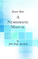 A Numismatic Manual (Classic Reprint)