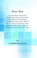 Alcune Prose del Conte Giambatista Giovio, Cavaliere dell'Ordine di S. Stefano, Ciamberlano Delle LL. MM. II. Rr. Aa., Socio dell'Istituto di Bologna, Delle Accademie di Parma, Mantova, Roma, Ecc. Ecc (Classic Reprint)