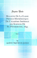 Bulletin De La Classe Physico-Mathématique De L'académie Impériale des Sciences De St.-Pétersbourg, 1843, Vol. 1 (Classic Reprint)
