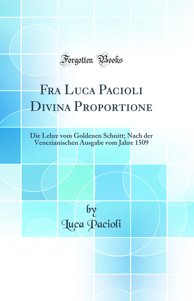 Fra Luca Pacioli Divina Proportione: Die Lehre vom Goldenen Schnitt; Nach der Venezianischen Ausgabe vom Jahre 1509 (Classic Reprint)