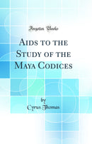 Aids to the Study of the Maya Codices (Classic Reprint)