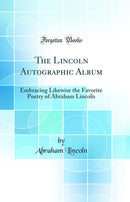 The Lincoln Autographic Album: Embracing Likewise the Favorite Poetry of Abraham Lincoln (Classic Reprint)