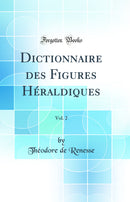 Dictionnaire des Figures Héraldiques, Vol. 2 (Classic Reprint)