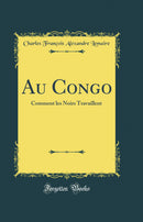 Au Congo: Comment les Noirs Travaillent (Classic Reprint)