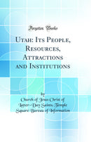 Utah: Its People, Resources, Attractions and Institutions (Classic Reprint)