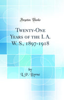 Twenty-One Years of the I. A. W. S., 1897-1918 (Classic Reprint)
