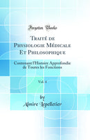 Traité de Physiologie Médicale Et Philosophique, Vol. 4: Contenant l'Histoire Approfondie de Toutes les Fonctions (Classic Reprint)