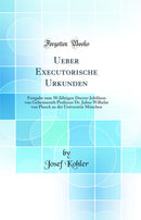 Ueber Executorische Urkunden: Festgabe zum 50-Jährigen Doctor-Jubiläum von Geheimerath Professor Dr. Julius Wilhelm von Planck an der Universität München (Classic Reprint)