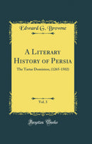 A Literary History of Persia, Vol. 3: The Tartar Dominion, (1265-1502) (Classic Reprint)