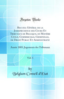 Recueil Général de la Jurisprudence des Cours Et Tribunaux de Belgique, en Matière Civile, Commerciale, Criminelle, de Droit Public Et Administratif, Vol. 3: Année 1885; Jugements des Tribunaux (Classic Reprint)
