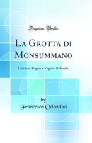 La Grotta di Monsummano: Guida al Bagno a Vapore Naturale (Classic Reprint)