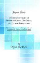 Modern Methods of Waterproofing Concrete and Other Structures: A Condensed Statement of the Principles, Rules and Precautions to Be Observed in Waterproo?ng and Dampproo?ng Structures and Structural Materials (Classic Reprint)