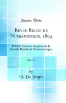 Revue Belge de Numismatique, 1894, Vol. 15: Publiée Sous les Auspices de la Société Royale de Numismatique (Classic Reprint)