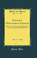 Epistole Obscurorum Virorum: The Latin Text With an English Rendering, Notes, and an Historical Introduction (Classic Reprint)