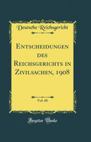Entscheidungen des Reichsgerichts in Zivilsachen, 1908, Vol. 68 (Classic Reprint)