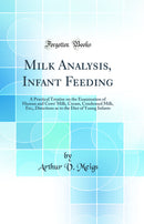 Milk Analysis, Infant Feeding: A Practical Treatise on the Examination of Human and Cows' Milk, Cream, Condensed Milk, Etc;, Directions as to the Diet of Young Infants (Classic Reprint)
