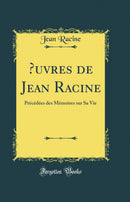 Œuvres de Jean Racine: Précédées des Mémoires sur Sa Vie (Classic Reprint)