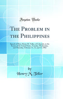The Problem in the Philippines: Speech of Hon. Henry M. Teller, of Colorado, in the Senate of the United States, Tuesday, Wednesday, and Thursday, February 11, 12, and 13, 1902 (Classic Reprint)