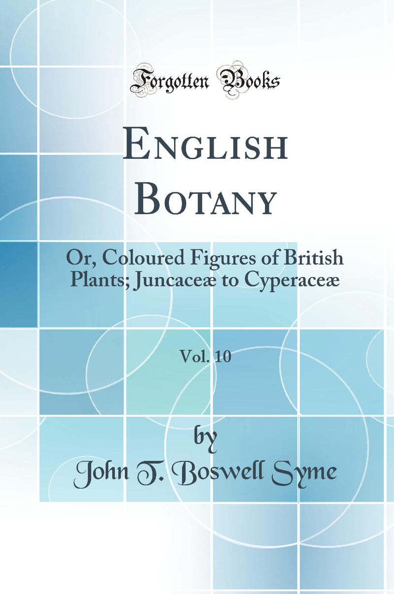 English Botany, Vol. 10: Or, Coloured Figures of British Plants; Juncaceæ to Cyperaceæ (Classic Reprint)