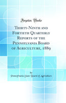 Thirty-Ninth and Fortieth Quarterly Reports of the Pennsylvania Board of Agriculture, 1889 (Classic Reprint)