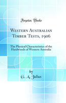 Western Australian Timber Tests, 1906: The Physical Characteristics of the Hardwoods of Western Australia (Classic Reprint)
