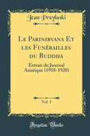 Le Parinirvana Et les Funérailles du Buddha, Vol. 1: Extrait du Journal Asiatique (1918-1920) (Classic Reprint)