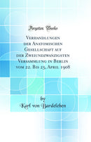 Verhandlungen der Anatomischen Gesellschaft auf der Zweiundzwanzigsten Versammlung in Berlin vom 22. Bis 25, April 1908 (Classic Reprint)