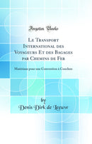 Le Transport International des Voyageurs Et des Bagages par Chemins de Fer: Matériaux pour une Convention à Conclure (Classic Reprint)