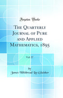 The Quarterly Journal of Pure and Applied Mathematics, 1895, Vol. 27 (Classic Reprint)