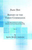 Report of the Tariff Commission, Vol. 4: The Engineering Industries, Including Structural, Electrical, Marine and Shipbuilding, Mechanical and General Industrial Engineering (Classic Reprint)