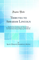 Tributes to Abraham Lincoln: Excerpts From Newspapers and Other Sources Providing Testimonials Lauding the 16th President of the United States; Surnames Beginning With Bry-By (Classic Reprint)