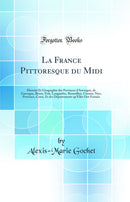 La France Pittoresque du Midi: Histoire Et Géographie des Provinces d'Auvergne, de Gascogne, Béarn, Foix, Languedoc, Roussillon, Comtat, Nice, Provence, Corse, Et des Départements qu'Elles Ont Formés (Classic Reprint)