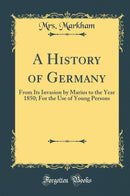 A History of Germany: From Its Invasion by Marius to the Year 1850; For the Use of Young Persons (Classic Reprint)