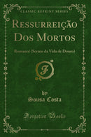Ressurreição Dos Mortos: Romancé (Scenas da Vida de Douro) (Classic Reprint)