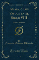Amaya, ó los Vascos en el Siglo VIII, Vol. 1: Novela Histórica (Classic Reprint)