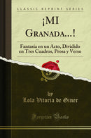 ¡MI Granada...!: Fantasía en un Acto, Dividido en Tres Cuadros, Prosa y Verso (Classic Reprint)