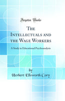 The Intellectuals and the Wage Workers: A Study in Educational Psychoanalysis (Classic Reprint)
