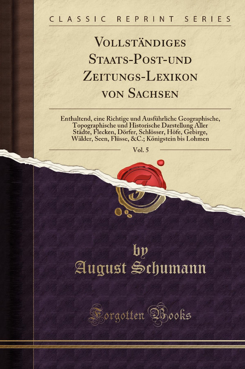 Vollständiges Staats-Post-und Zeitungs-Lexikon von Sachsen, Vol. 5: Enthaltend, eine Richtige und Ausführliche Geographische, Topographische und Historische Darstellung Aller Städte, Flecken, Dörfer, Schlösser, Höfe, Gebirge, Wälder, Seen, Flüsse,