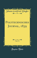 Polytechnisches Journal, 1839, Vol. 73 (Classic Reprint)