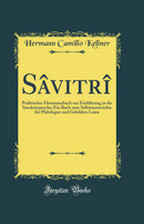 Sâvitrî: Praktisches Elementarbuch zur Einführung in die Sanskritsprache; Ein Buch zum Selbstunterrichte für Philologen und Gebildete Laien (Classic Reprint)