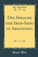 Die Sprache der Irob-Saho in Abessinien (Classic Reprint)