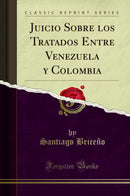 Juicio Sobre los Tratados Entre Venezuela y Colombia (Classic Reprint)