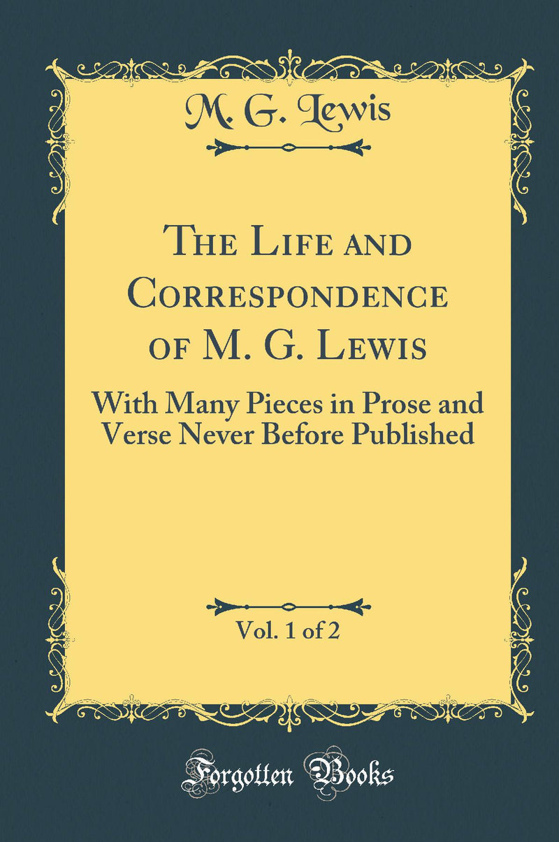 The Life and Correspondence of M. G. Lewis, Vol. 1 of 2: With Many Pieces in Prose and Verse Never Before Published (Classic Reprint)