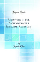 Uebungen in der Anwendung der Integral-Rechnung (Classic Reprint)