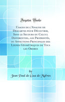 Usages de l'Analyse de Descartes pour Découvrir, Sans le Secours du Calcul Differentiel, les Proprietés, ou Affections Principales des Lignes Géométriques de Tous les Ordres (Classic Reprint)