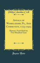 Annals of Womelsdorf, Pa., And Community, 1723-1923: History''s Yard-Stick for Two-Hundred Years (Classic Reprint)
